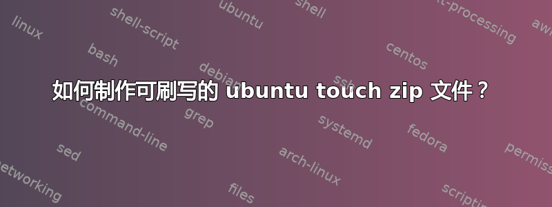 如何制作可刷写的 ubuntu touch zip 文件？