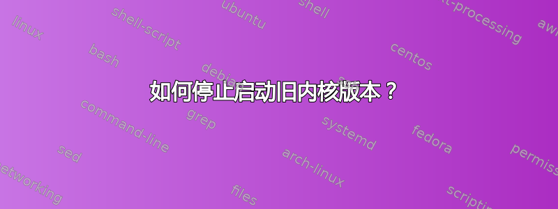 如何停止启动旧内核版本？