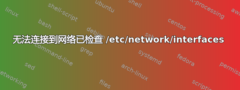 无法连接到网络已检查 /etc/network/interfaces