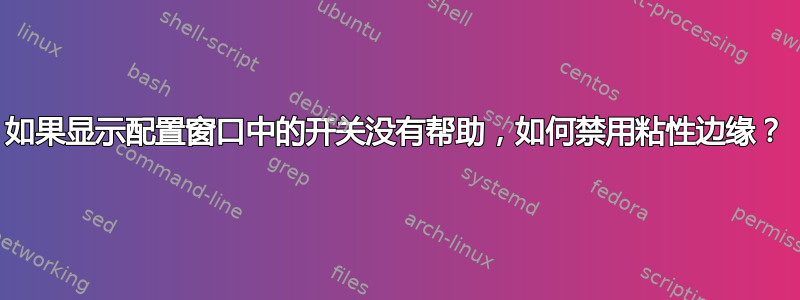 如果显示配置窗口中的开关没有帮助，如何禁用粘性边缘？