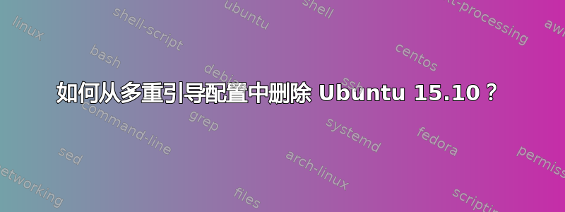 如何从多重引导配置中删除 Ubuntu 15.10？