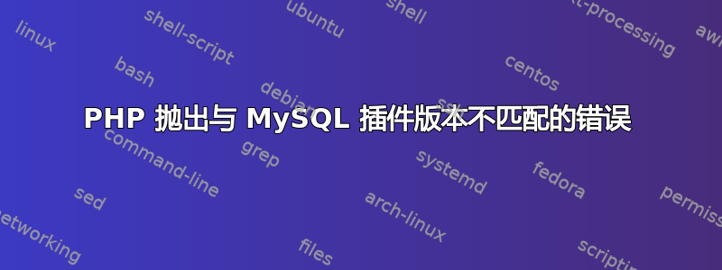 PHP 抛出与 MySQL 插件版本不匹配的错误