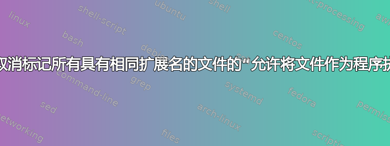 如何取消标记所有具有相同扩展名的文件的“允许将文件作为程序执行”