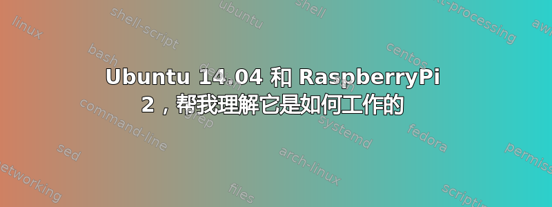 Ubuntu 14.04 和 RaspberryPi 2，帮我理解它是如何工作的