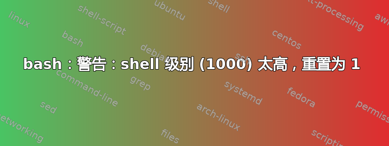 bash：警告：shell 级别 (1000) 太高，重置为 1