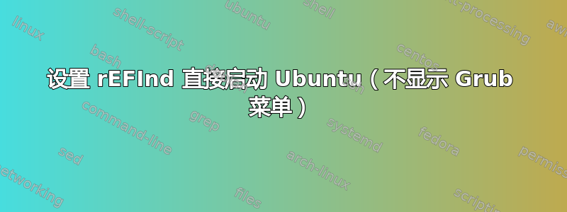 设置 rEFInd 直接启动 Ubuntu（不显示 Grub 菜单）