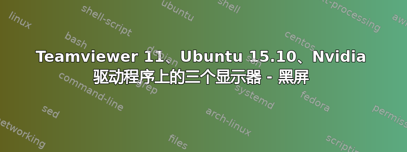 Teamviewer 11、Ubuntu 15.10、Nvidia 驱动程序上的三个显示器 - 黑屏