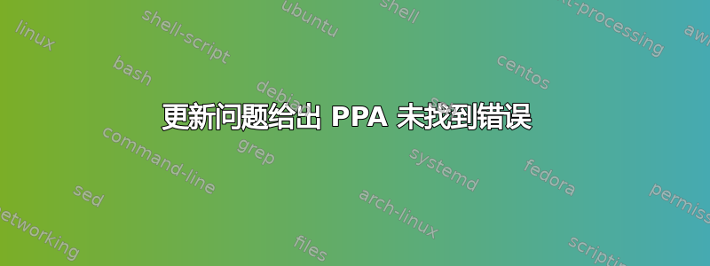 更新问题给出 PPA 未找到错误 