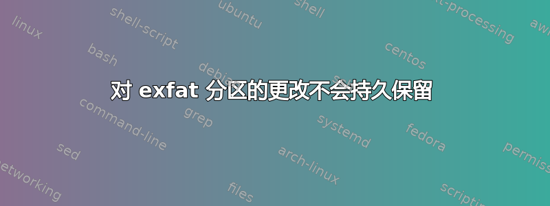 对 exfat 分区的更改不会持久保留