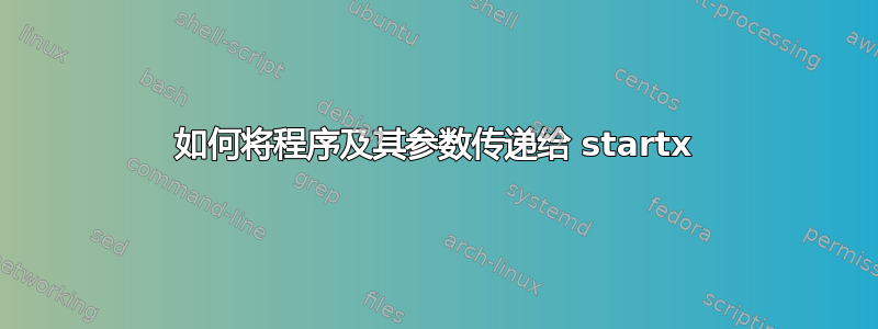 如何将程序及其参数传递给 startx