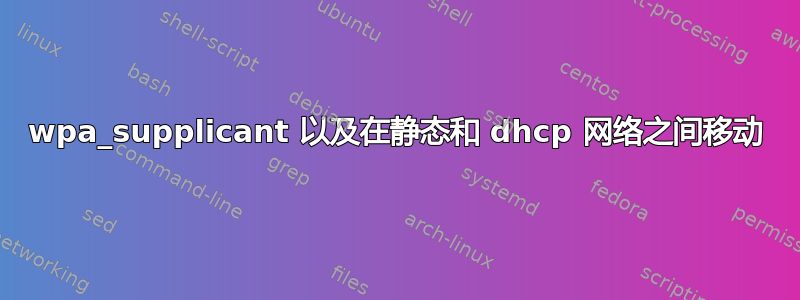 wpa_supplicant 以及在静态和 dhcp 网络之间移动