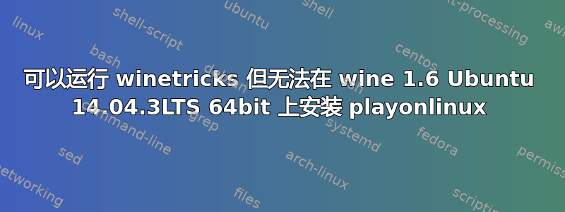 可以运行 winetricks 但无法在 wine 1.6 Ubuntu 14.04.3LTS 64bit 上安装 playonlinux