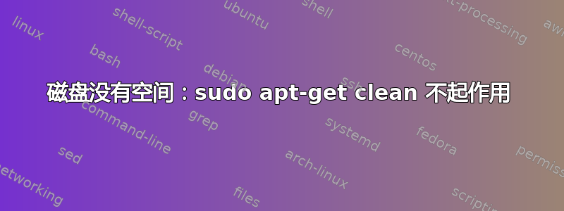 磁盘没有空间：sudo apt-get clean 不起作用