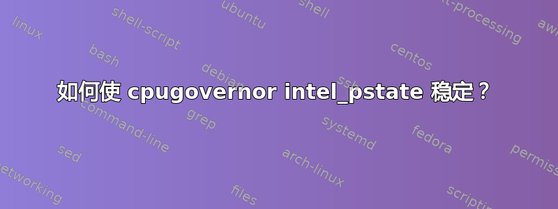 如何使 cpugovernor intel_pstate 稳定？