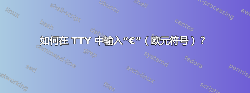 如何在 TTY 中输入“€”（欧元符号）？