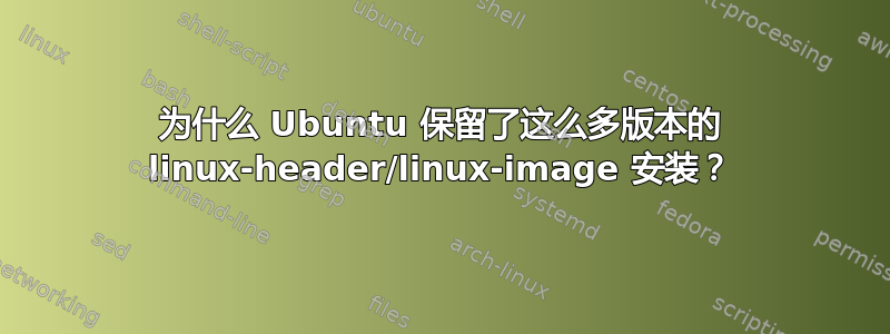 为什么 Ubuntu 保留了这么多版本的 linux-header/linux-image 安装？