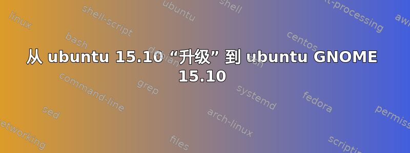 从 ubuntu 15.10 “升级” 到 ubuntu GNOME 15.10