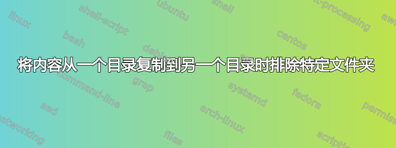 将内容从一个目录复制到另一个目录时排除特定文件夹