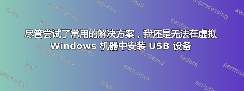 尽管尝试了常用的解决方案，我还是无法在虚拟 Windows 机器中安装 USB 设备