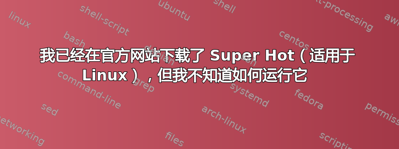 我已经在官方网站下载了 Super Hot（适用于 Linux），但我不知道如何运行它 