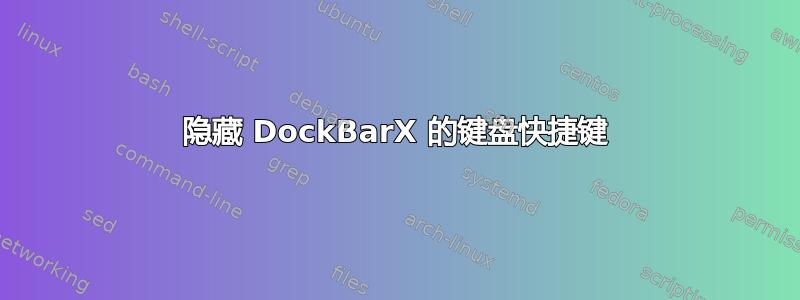 隐藏 DockBarX 的键盘快捷键