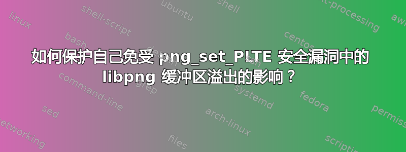 如何保护自己免受 png_set_PLTE 安全漏洞中的 libpng 缓冲区溢出的影响？