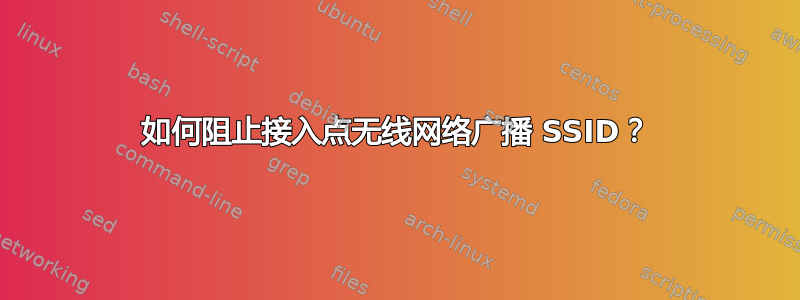 如何阻止接入点无线网络广播 SSID？