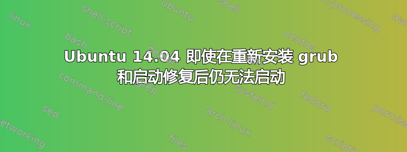 Ubuntu 14.04 即使在重新安装 grub 和启动修复后仍无法启动