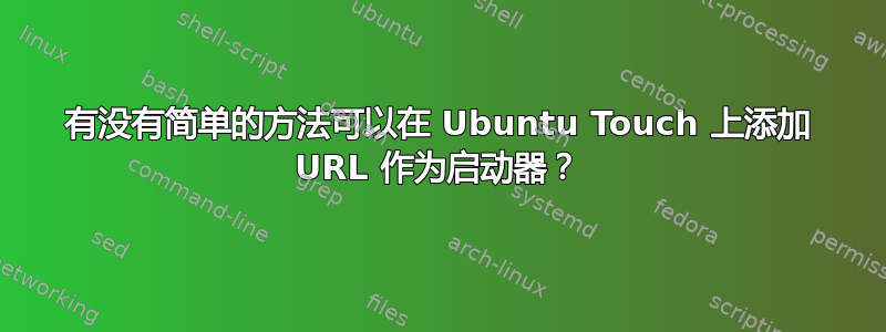 有没有简单的方法可以在 Ubuntu Touch 上添加 URL 作为启动器？