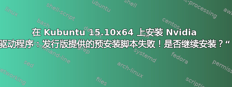 在 Kubuntu 15.10x64 上安装 Nvidia 驱动程序：发行版提供的预安装脚本失败！是否继续安装？“