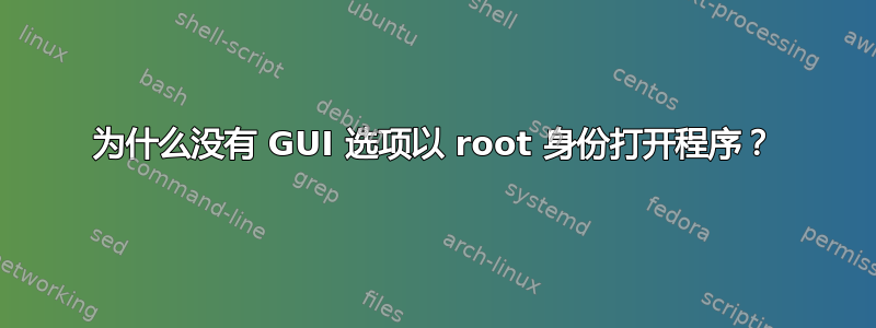 为什么没有 GUI 选项以 root 身份打开程序？