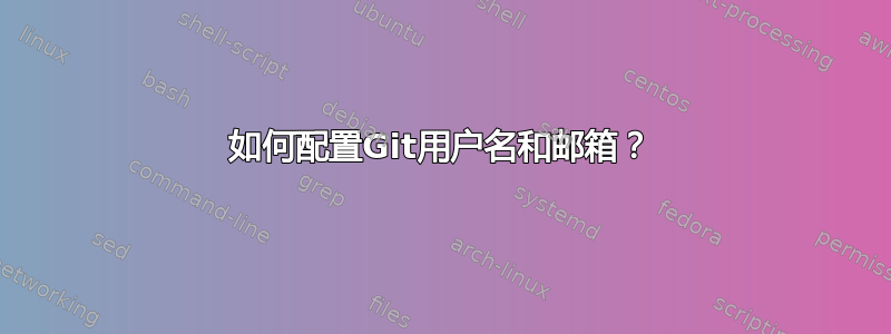 如何配置Git用户名和邮箱？