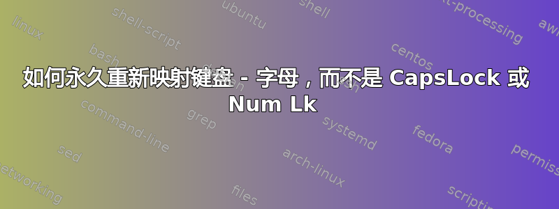 如何永久重新映射键盘 - 字母，而不是 CapsLock 或 Num Lk 