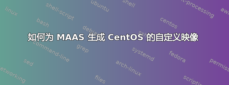 如何为 MAAS 生成 CentOS 的自定义映像