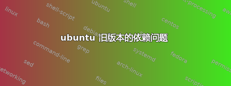 ubuntu 旧版本的依赖问题