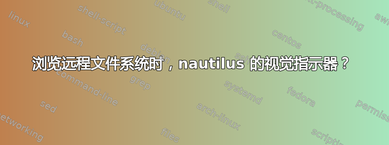 浏览远程文件系统时，nautilus 的视觉指示器？