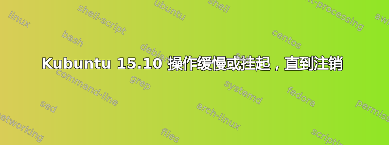 Kubuntu 15.10 操作缓慢或挂起，直到注销