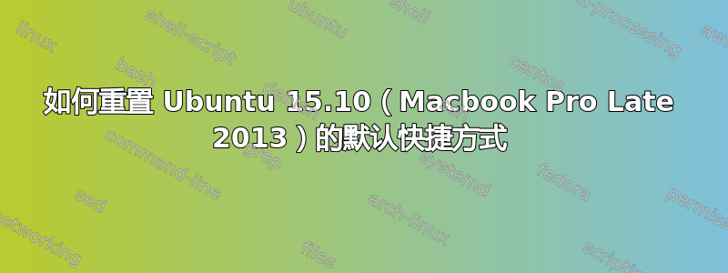 如何重置 Ubuntu 15.10（Macbook Pro Late 2013）的默认快捷方式