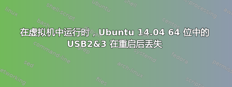 在虚拟机中运行时，Ubuntu 14.04 64 位中的 USB2&3 在重启后丢失