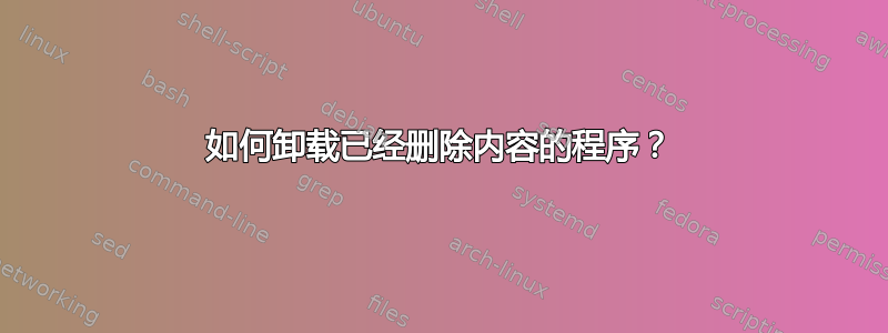 如何卸载已经删除内容的程序？