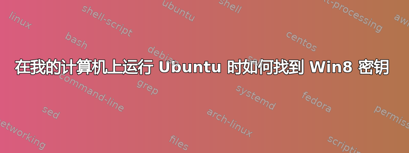 在我的计算机上运行 Ubuntu 时如何找到 Win8 密钥