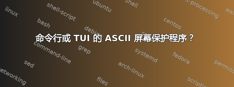 命令行或 TUI 的 ASCII 屏幕保护程序？