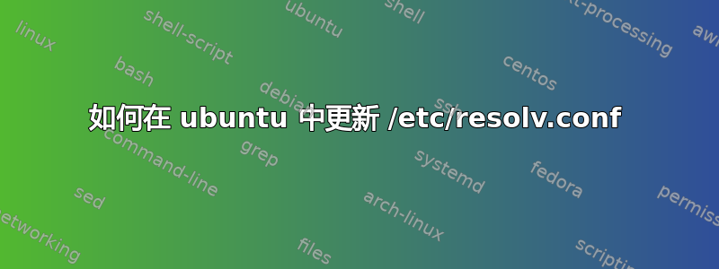 如何在 ubuntu 中更新 /etc/resolv.conf