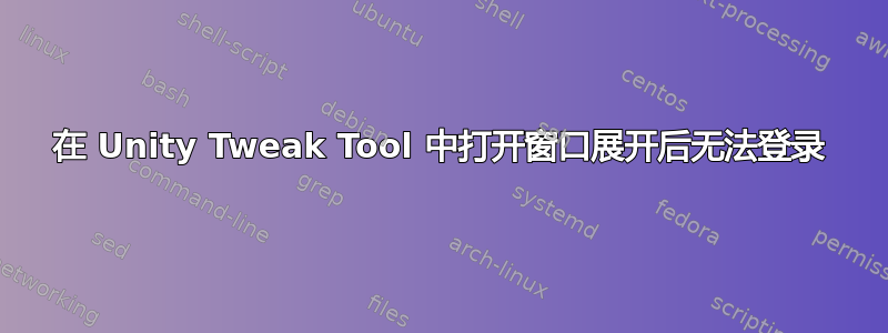 在 Unity Tweak Tool 中打开窗口展开后无法登录