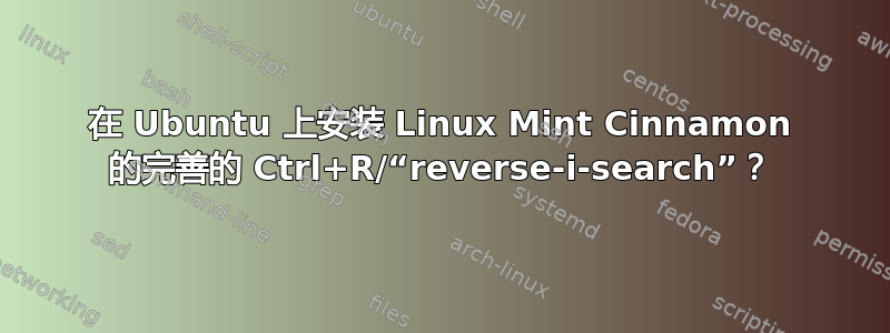 在 Ubuntu 上安装 Linux Mint Cinnamon 的完善的 Ctrl+R/“reverse-i-search”？