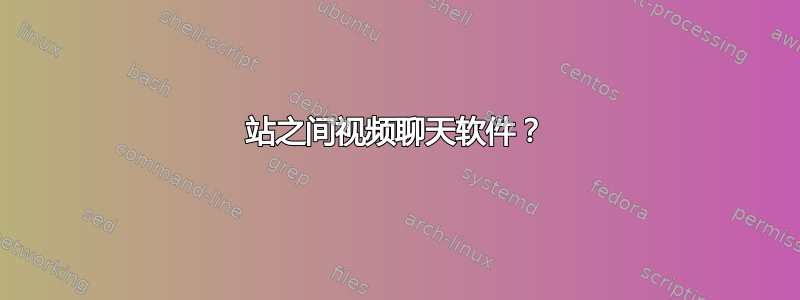 4站之间视频聊天软件？