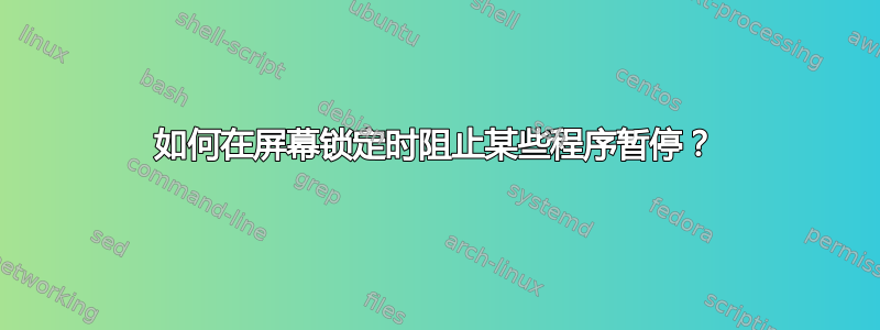 如何在屏幕锁定时阻止某些程序暂停？