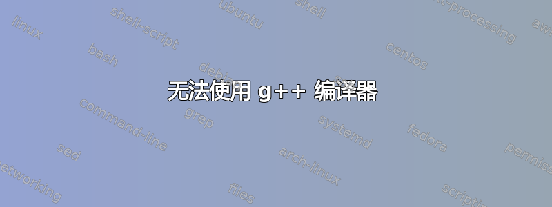 无法使用 g++ 编译器