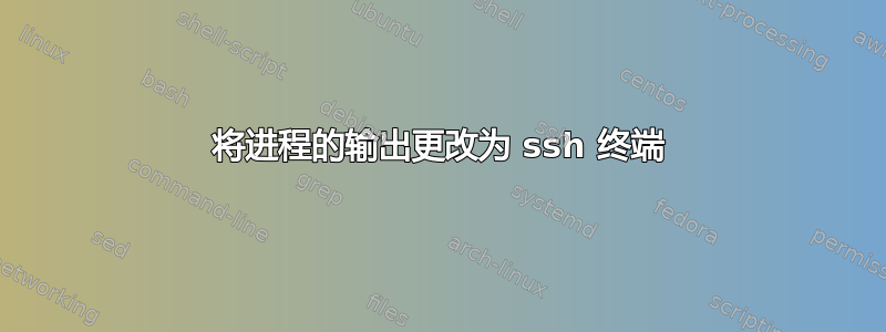 将进程的输出更改为 ssh 终端