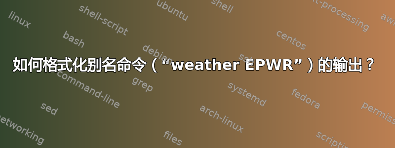 如何格式化别名命令（“weather EPWR”）的输出？